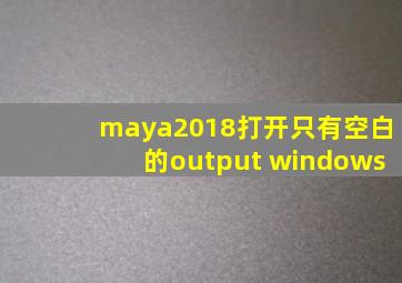 maya2018打开只有空白的output windows